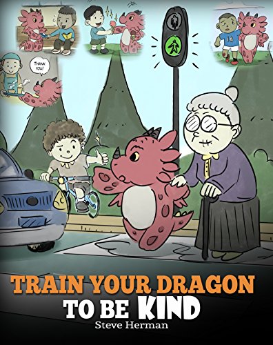 Train Your Dragon To Be Kind: A Dragon Book To Teach Children About Kindness. A Cute Children Story To Teach Kids To Be Kind, Caring, Giving And Thoughtful. (My Dragon Books 9)