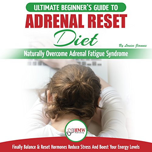 Adrenal Reset Diet: The Ultimate Beginner’s Guide To Naturally Overcome Adrenal Fatigue Syndrome: Finally Balance & Reset Hormones, Reduce Stress and Boost Your Energy Levels
