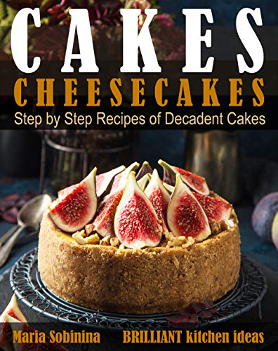 Cakes: Cheesecakes– Step by Step Recipes of Decadent Cakes (Cookbook: Bake the Cake Book 3)