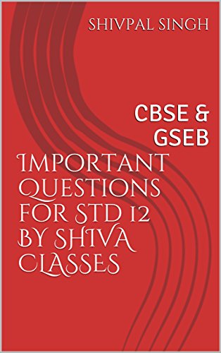 Important Questions for Std 12 BY SHIVA CLASSES: CBSE & GSEB (VOL)