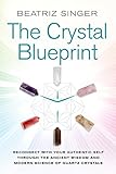 Crystal Blueprint: Reconnect with Your Authentic Self Through the Ancient Wisdom and Modern Scienceof Quartz Crystals