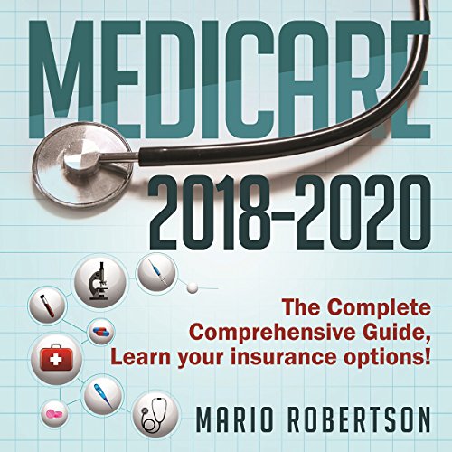 Medicare: 2018-2020 The Complete Comprehensive Guide: Learn Your Insurance Options!