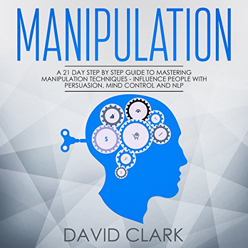 Manipulation: A 21-Day Step-by-Step Guide to Mastering Manipulation Techniques – Influence People with Persuasion, Mind Control, and NLP