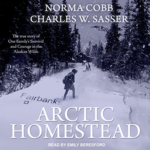 Arctic Homestead: The True Story of One Family's Survival and Courage in the Alaskan Wilds