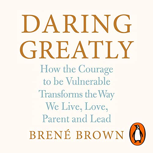 Daring Greatly: How the Courage to Be Vulnerable Transforms the Way We Live, Love, Parent, and Lead