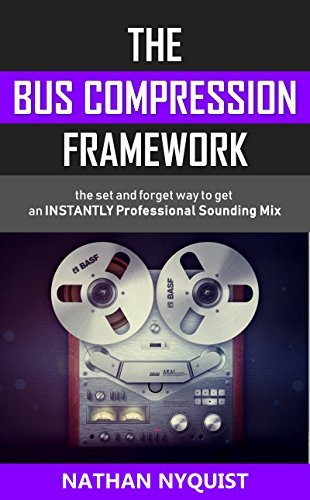 The Bus Compression Framework: The set and forget way to get an INSTANTLY professional sounding mix (The Audio Engineer's Framework Book 3)