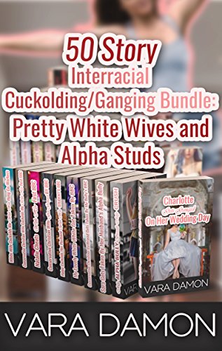 50 Story Interracial Cuckolding/Ganging Bundle: Pretty White Wives and Alpha Studs