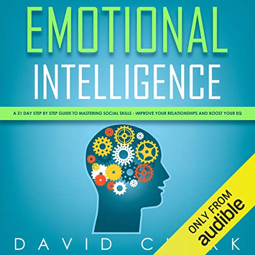 Emotional Intelligence: A 21-Day Step by Step Guide to Mastering Social Skills, Improve Your Relationships, and Boost Your EQ