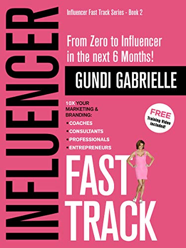 Book Cover Influencer Fast Track - From Zero to Influencer in the next 6 Months!: 10X Your Marketing & Branding for Coaches, Consultants & Entrepreneurs (Influencer Fast TrackÂ® Series Book 2)