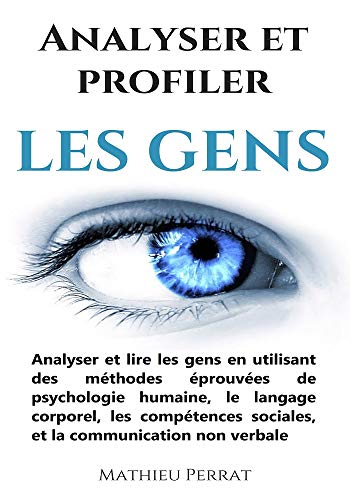 Analyser et profiler les gens : Analyser et lire les gens en utilisant des méthodes éprouvées de psychologie humaine, le langage corporel, les compétences sociales, et la communication non verbale