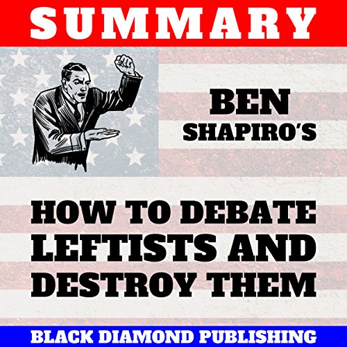 Book Cover Summary: Ben Shapiro's How to Debate Leftists and Destroy Them
