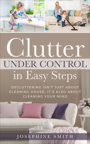 Clutter Under Control  in Easy Steps:  Decluttering Isn't Just About Cleaning House; It's Also About Cleaning Your Mind (Organizing Solutions, Clean and Clutter-Free with Kids, Stress free Habit)