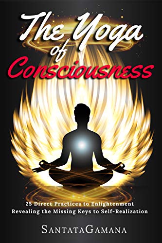 The Yoga of Consciousness: 25 Direct Practices to Enlightenment. Revealing the Missing Keys to Self-Realization. (Real Yoga Book 4)