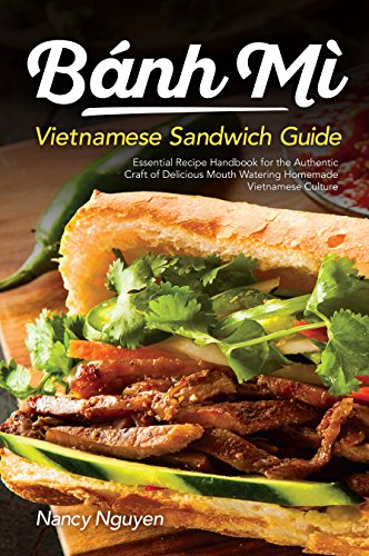 Banh Mi Vietnamese Sandwich Guide: Essential Recipe Handbook for the Authentic Craft of Delicious Mouthwatering Homemade Vietnamese Culture (Banh Mi Sandwiches 1)