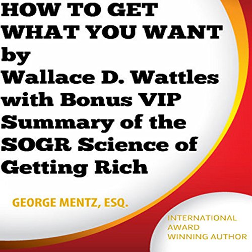 Book Cover How to Get What You Want - by Wallace D. Wattles with Bonus VIP Summary of the SOGR Science of Getting Rich
