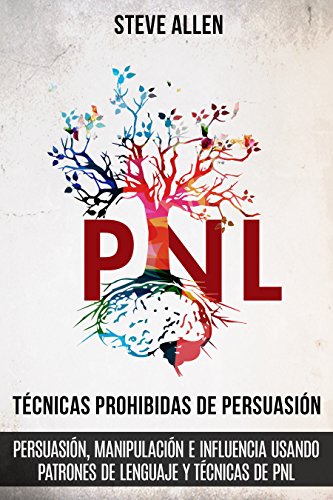 Técnicas prohibidas de Persuasión, manipulación e influencia usando patrones de lenguaje y técnicas de PNL (2a Edición): Cómo persuadir, influenciar y ... patrones de lenguaje y PNL (Spanish Edition)