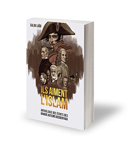 Ils aiment l'Islam - Anthologie des écrits des grands auteurs occidentaux
