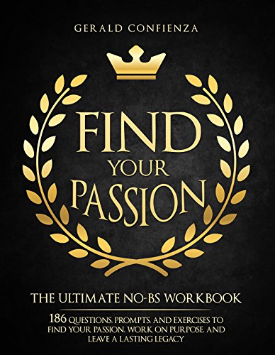 Find Your Passion: The Ultimate No BS Workbook. 186 Questions, Prompts, and Exercises to Find Your Passion, Work on Purpose, and Leave a Lasting Legacy