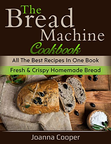 Book Cover The Bread Machine Cookbook: All the Best Recipes in One Book Fresh & Crispy Homemade Bread