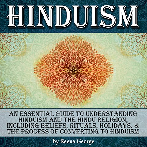 Hinduism: An Essential Guide to Understanding Hinduism and the Hindu Religion, Including Beliefs, Rituals, Holidays, and the Process of Converting to Hinduism