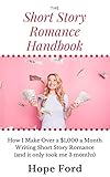 The Short Story Romance Handbook: How I Make Over $1,000 a Month Writing Short Story Romance (and it only took me 3 months)