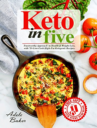 Keto in Five: Trustworthy Approach to Health & Weight Loss, with 70+ Low-Carb High-Fat Ketogenic Recipes