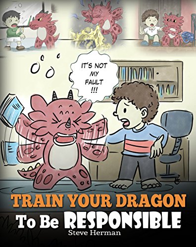 Train Your Dragon To Be Responsible: Teach Your Dragon About Responsibility. A Cute Children Story To Teach Kids How to Take Responsibility For The Choices They Make. (My Dragon Books Book 12)