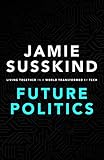 Future Politics: Living Together in a World Transformed by Tech