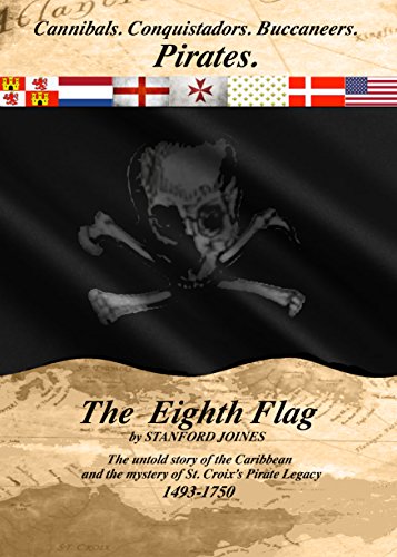 The Eighth Flag: Cannibals. Conquistadors. Buccaneers. PIRATES. The untold story of the Caribbean and the mystery of St. Croix's Pirate Legacy, 1493-1750