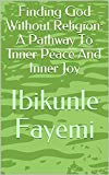 Finding God Without Religion: A Pathway To Inner Peace And Inner Joy