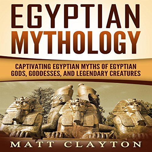 Egyptian Mythology: Captivating Egyptian Myths of Egyptian Gods, Goddesses, and Legendary Creatures