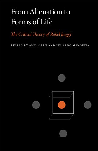 From Alienation to Forms of Life: The Critical Theory of Rahel Jaeggi (Penn State Series in Critical Theory Book 1)