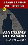 Learn Spanish With Stories (B1): Fantasmas del Pasado - Spanish Intermediate (Spanish Edition)