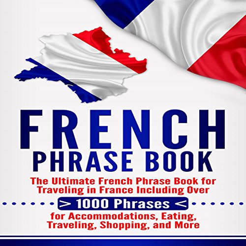 French Phrase Book: The Ultimate French Phrase Book for Traveling in France Including over 1000 Phrases for Accommodations, Eating, Traveling, Shopping, and More