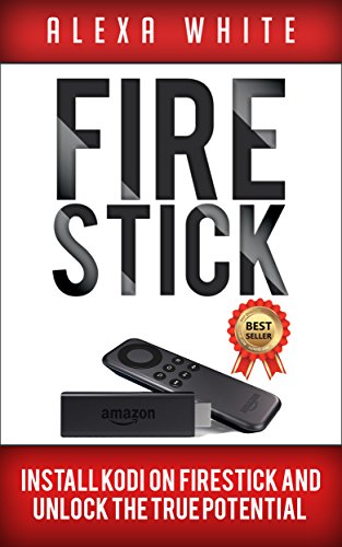 Fire Stick: Install KODI On Firestick And Unlock The True Potential 2018 Updated Edition (Streaming Devices, Amazon Fire TV Stick User Guide, How To Use Fire Stick)