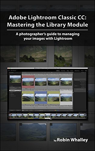 Adobe Lightroom Classic CC: Mastering the Library Module: A photographer’s guide to managing your image library with Adobe Lightroom