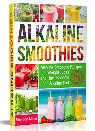 Alkaline Smoothies: Alkaline Smoothie Recipes for Weight Loss and the Benefits of an Alkaline Diet - Alkaline Drinks Your Way to Vibrant Health - Massive Energy and Natural Weight Loss