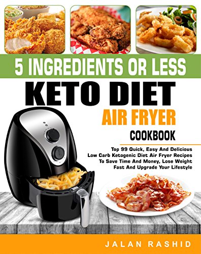 5 Ingredients or less Keto Diet Air Fryer Cookbook: Top 99 Quick, Easy and Delicious Low Carb Ketogenic Diet Air Fryer Recipes to Save Time and Money, Lose Weight Fast and Upgrade Your Lifestyle