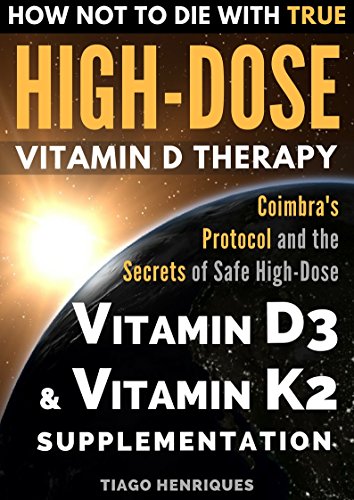 How Not To Die With True High-Dose Vitamin D Therapy: Coimbra's Protocol and the Secrets of Safe High-Dose Vitamin D3 and Vitamin K2 Supplementation