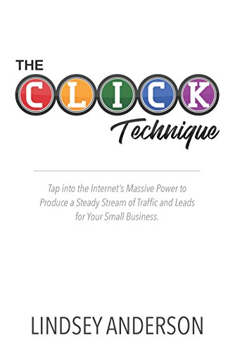 The CLICK Technique: Tap into the Internet’s Massive Power to Produce a Steady Stream of Traffic and Leads for Your Small Business