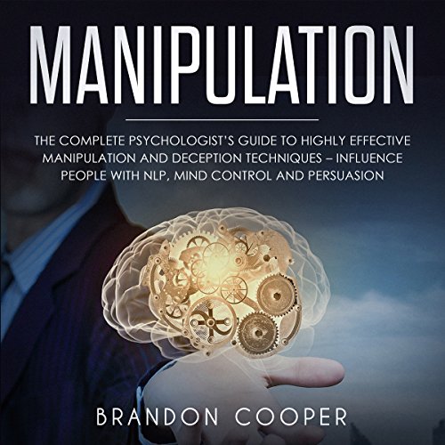 Manipulation: The Complete Psychologist’s Guide to Highly Effective Manipulation and Deception Techniques - Influence People with NLP, Mind Control and Persuasion