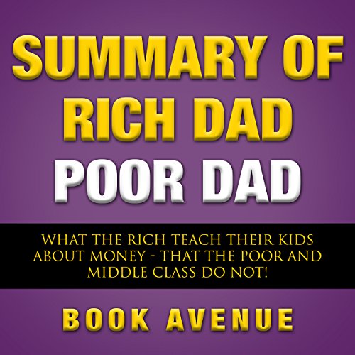 Summary of Rich Dad Poor Dad: What the Rich Teach Their Kids About Money That the Poor and Middle Class Do Not! - by Robert T. Kiyosaki