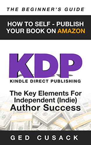 KDP - How To Self - Publish Your  Book On Amazon - The Beginner's Guide: The key elements for Independent  (Indie) author success (Financial Freedom Beginners Guides 4)