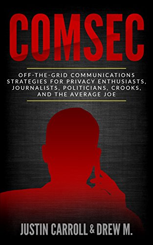 ComSec: Off-The-Grid Communications Strategies for Privacy Enthusiasts, Journalists, Politicians, Crooks, and the Average Joe