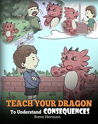 Book Cover Teach Your Dragon To Understand Consequences: A Dragon Book To Teach Children About Choices and Consequences. A Cute Children Story To Teach Kids How To Make Good Choices. (My Dragon Books 14)