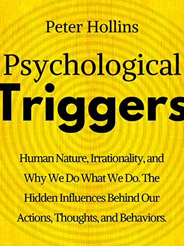Psychological Triggers: Human Nature, Irrationality, and Why We Do What We Do. The Hidden Influences Behind Our Actions, Thoughts, and Behaviors. (Understand Your Brain Better Book 3)