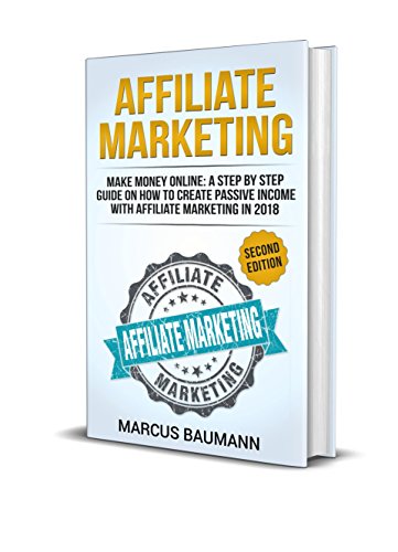 Affiliate Marketing: Make Money Online: A Step By Step Guide On How To Create Passive Income With Affiliate Marketing In 2018 (2 Edition)