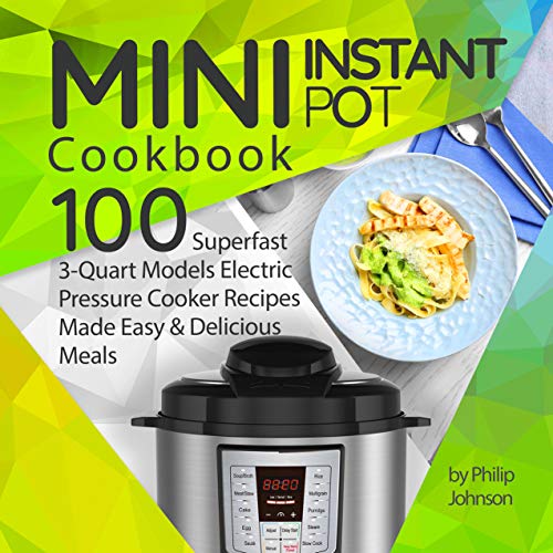 Mini Instant Pot Cookbook: Top 100 Superfast 3-Quart Models Electric Pressure Cooker Recipes Made Easy & Delicious Meals