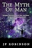The Myth Of Man: Hidden History and the Ancient Origins of Humankind