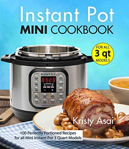Instant Pot Mini Cookbook: 100 Perfectly Portioned Recipes for all Mini Instant Pot 3 Quart Models